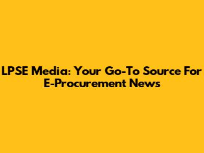 LPSE Media: Your Go-To Source For E-Procurement News