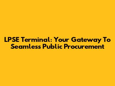 LPSE Terminal: Your Gateway To Seamless Public Procurement