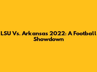 LSU Vs. Arkansas 2022: A Football Showdown