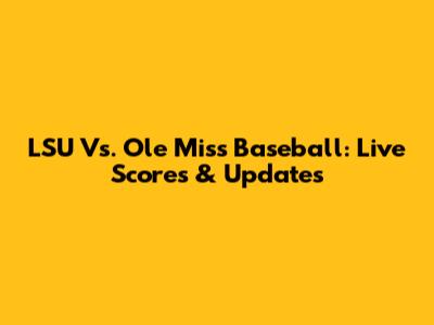 LSU Vs. Ole Miss Baseball: Live Scores & Updates