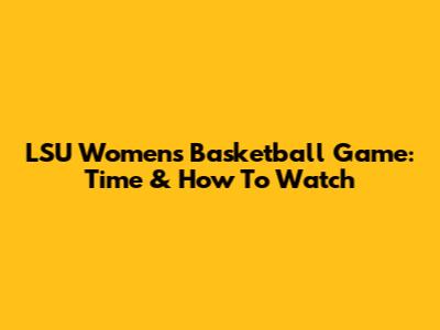 LSU Women's Basketball Game: Time & How To Watch