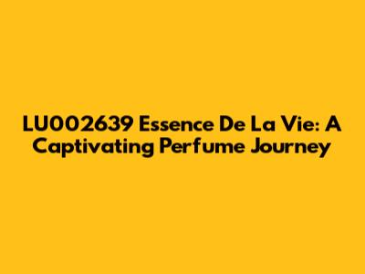 LU002639 Essence De La Vie: A Captivating Perfume Journey