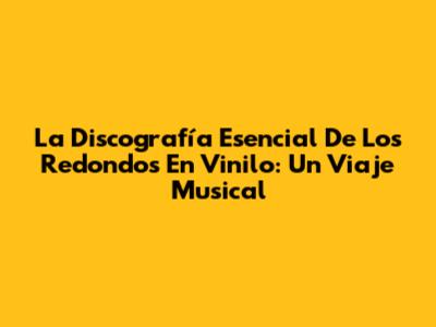 La Discografía Esencial De Los Redondos En Vinilo: Un Viaje Musical