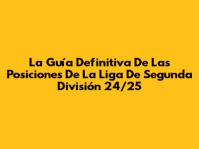 La Guía Definitiva De Las Posiciones De La Liga De Segunda División 24/25