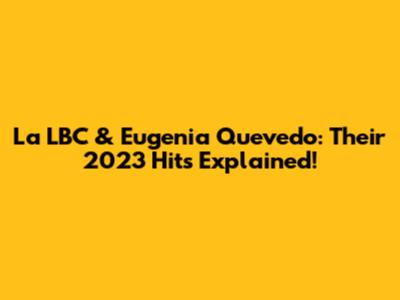 La LBC & Eugenia Quevedo: Their 2023 Hits Explained!