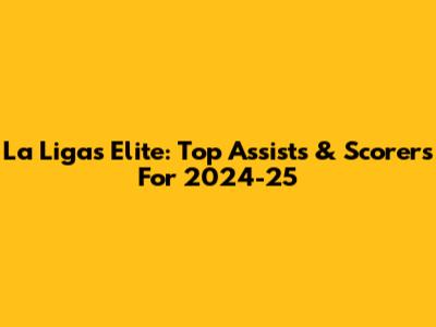 La Liga's Elite: Top Assists & Scorers For 2024-25
