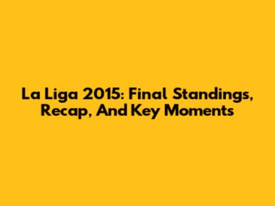 La Liga 2015: Final Standings, Recap, And Key Moments
