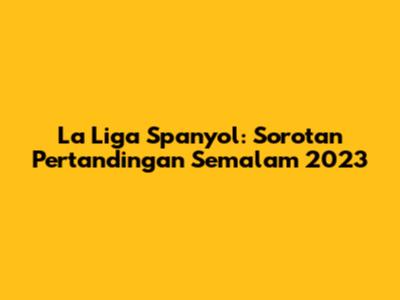La Liga Spanyol: Sorotan Pertandingan Semalam 2023