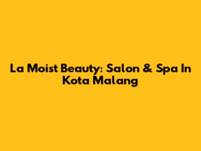La Moist Beauty: Salon & Spa In Kota Malang