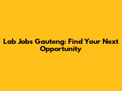 Lab Jobs Gauteng: Find Your Next Opportunity