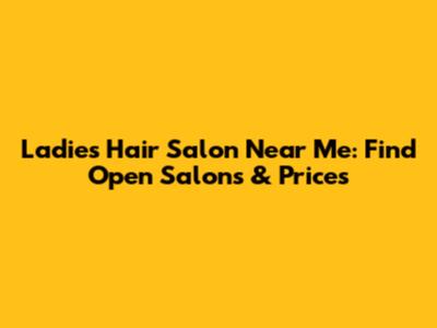 Ladies Hair Salon Near Me: Find Open Salons & Prices