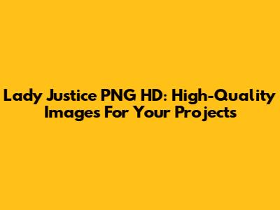 Lady Justice PNG HD: High-Quality Images For Your Projects