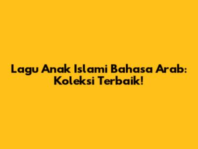 Lagu Anak Islami Bahasa Arab: Koleksi Terbaik!
