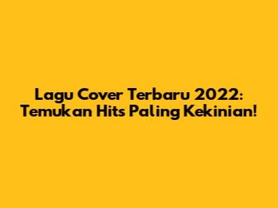 Lagu Cover Terbaru 2022: Temukan Hits Paling Kekinian!