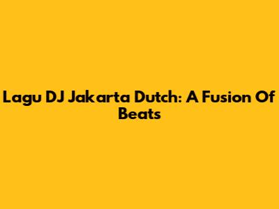 Lagu DJ Jakarta Dutch: A Fusion Of Beats