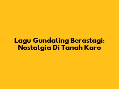 Lagu Gundaling Berastagi: Nostalgia Di Tanah Karo