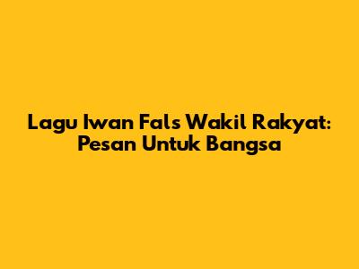 Lagu Iwan Fals 'Wakil Rakyat': Pesan Untuk Bangsa
