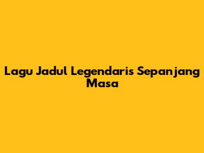 Lagu Jadul Legendaris Sepanjang Masa