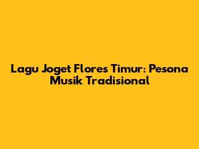 Lagu Joget Flores Timur: Pesona Musik Tradisional