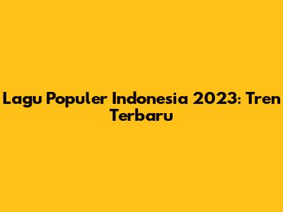 Lagu Populer Indonesia 2023: Tren Terbaru