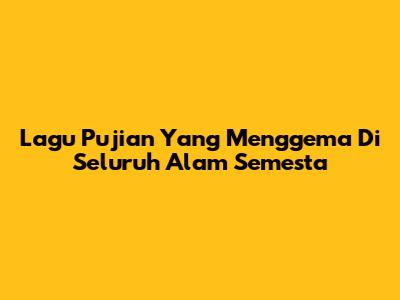 Lagu Pujian Yang Menggema Di Seluruh Alam Semesta