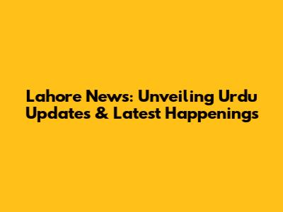 Lahore News: Unveiling Urdu Updates & Latest Happenings