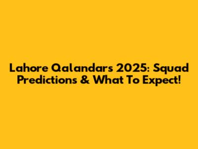 Lahore Qalandars 2025: Squad Predictions & What To Expect!