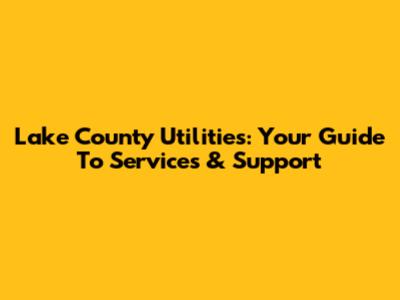Lake County Utilities: Your Guide To Services & Support