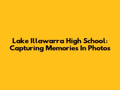 Lake Illawarra High School: Capturing Memories In Photos