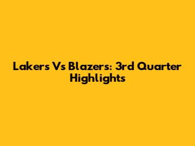 Lakers Vs Blazers: 3rd Quarter Highlights