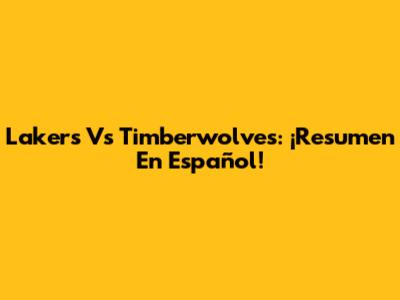 Lakers Vs Timberwolves: ¡Resumen En Español!