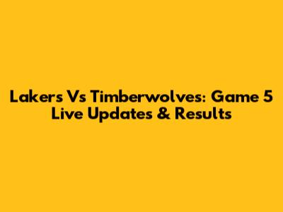 Lakers Vs Timberwolves: Game 5 Live Updates & Results