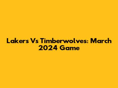 Lakers Vs Timberwolves: March 2024 Game