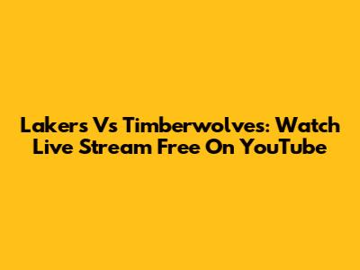 Lakers Vs Timberwolves: Watch Live Stream Free On YouTube