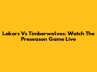 Lakers Vs Timberwolves: Watch The Preseason Game Live