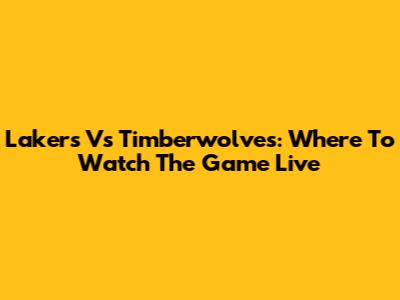 Lakers Vs Timberwolves: Where To Watch The Game Live
