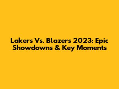 Lakers Vs. Blazers 2023: Epic Showdowns & Key Moments