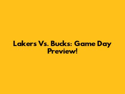 Lakers Vs. Bucks: Game Day Preview!
