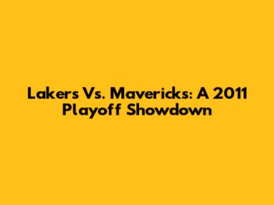 Lakers Vs. Mavericks: A 2011 Playoff Showdown