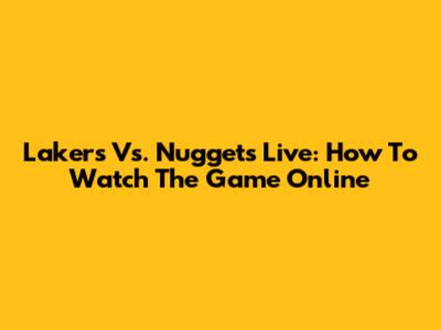 Lakers Vs. Nuggets Live: How To Watch The Game Online