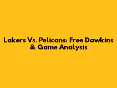 Lakers Vs. Pelicans: Free Dawkins & Game Analysis
