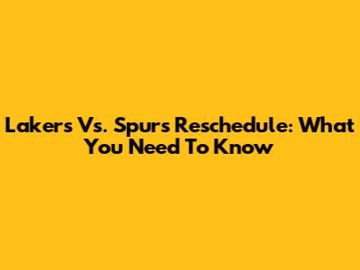 Lakers Vs. Spurs Reschedule: What You Need To Know