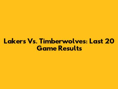 Lakers Vs. Timberwolves: Last 20 Game Results