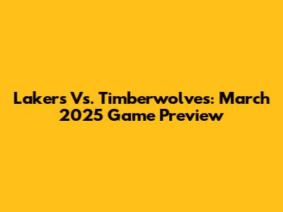 Lakers Vs. Timberwolves: March 2025 Game Preview