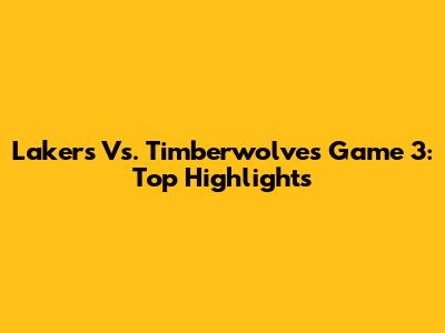 Lakers Vs. Timberwolves Game 3: Top Highlights
