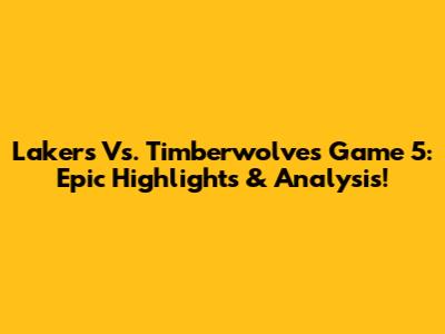 Lakers Vs. Timberwolves Game 5: Epic Highlights & Analysis!