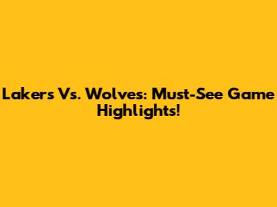 Lakers Vs. Wolves: Must-See Game Highlights!