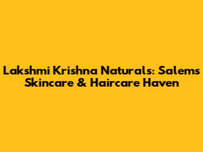 Lakshmi Krishna Naturals: Salem's Skincare & Haircare Haven