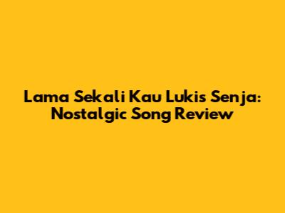 Lama Sekali Kau Lukis Senja: Nostalgic Song Review