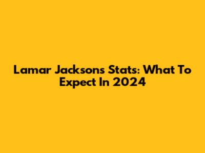 Lamar Jackson's Stats: What To Expect In 2024